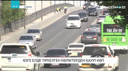 Шетелде тіркелген көліктерден қауіп көп