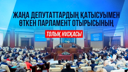 Жаңа депутаттардың қатысуымен өткен Парламент отырысының толық нұсқасы