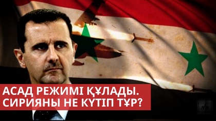 Асад режимі құлады. Сирияны не күтіп тұр?