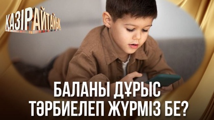 Баланы дұрыс тәрбиелеп жүрміз бе?