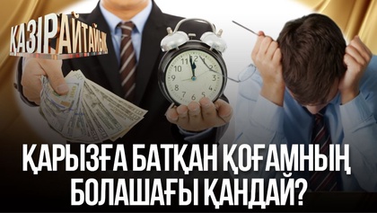 Қарызға батқан қоғамның  болашағы қандай?