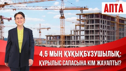 Апта. 4,5 мың құқықбұзушылық: Құрылыс сапасына кім жауапты?