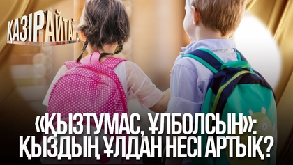 «Қызтумас, Ұлболсын»: Қыздың ұлдан несі артық?