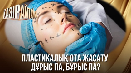 Пластикалық ота жасату дұрыс па, бұрыс па?