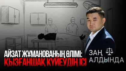 «Заң алдында». Айзат Жұманованың өлімі: Қызғаншақ күйеудің ісі