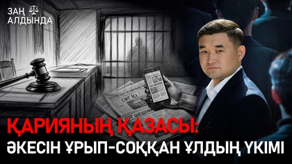 «Заң алдында». Қарияның қазасы: Әкесін ұрып-соққан ұлдың үкімі