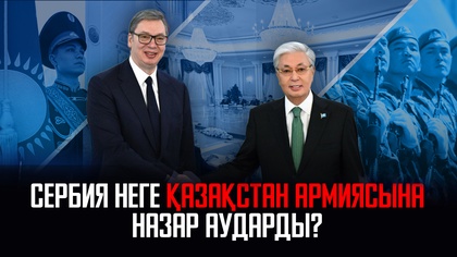 Сербия неге Қазақстан армиясына назар аударды?