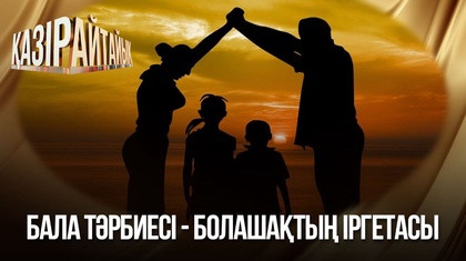 Бала тәрбиесі - болашақтың іргетасы