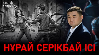 «Заң алдында». Нұрай Серікбай ісі