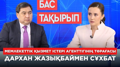 БАС ТАҚЫРЫП.  Мемлекеттік қызмет істері агенттігінің төрағасы Дархан Жазықбаймен сұхбат