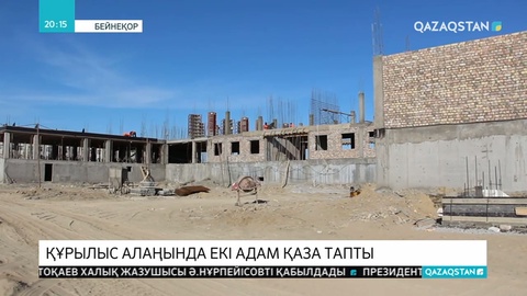 Қазалы ауданында құрылыс алаңында болған оқыс оқиғадан екі адам көз жұмды