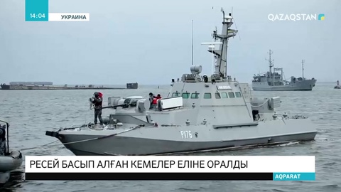 Ресей басып алған кемелер еліне оралды