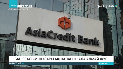 «АзияКредит Банктің» салымшылары өз ақшаларын ала алмай жүр