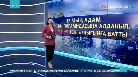 17 мың адам қаржы пирамидасына алданып,  21 млрд теңге шығынға батты