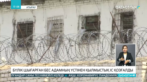 Атыраудағы түрмеде бүлік шығарған 5 адамның үстінен қылмыстық іс қозғалды