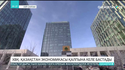 Халықаралық валюта қоры: Қазақстан экономикасы қалпына келе бастады