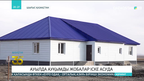 «Ауыл- ел бесігі» ұлттық жоспары аясында Шығыс Қазақстанда ауқымды жобалар іске асып жатыр