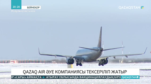 Qazaq Air әуе компаниясы тексеріліп жатыр