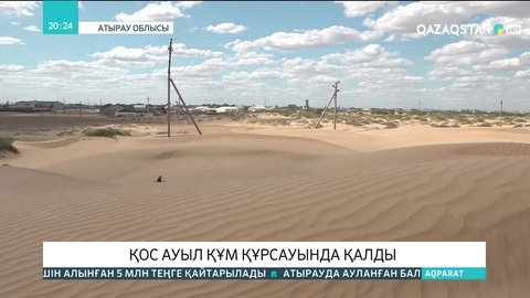 Атырау облысындағы Забурын және Исатай ауылдары құм құрсауында қалды