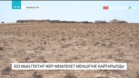 Маңғыстауда 303 мың гектар жер мемлекет меншігіне қайтарылды