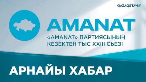 «Amanat» партиясының кезектен тыс ХХІІI сьезі. Арнайы хабар