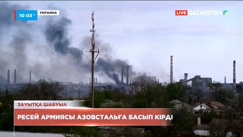 Ресей армиясы Украинаның Мариуполь қаласындағы «Азовстальға» басып кірді