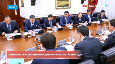 Үкіметте активтерді мемлекет меншігіне қайтару мәселесі талқыланды