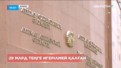 Атырау облысында 29 млрд теңге бюджет қаржысы игерілмей қалған