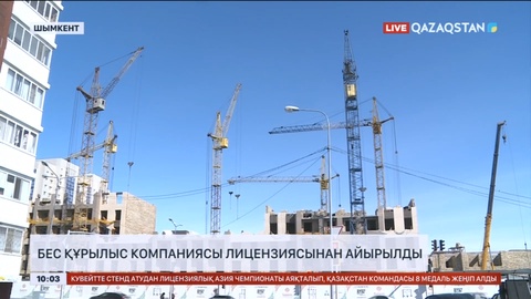 Шымкентте 5 құрылыс компаниясы лицензиясынан айырылды