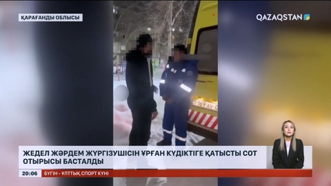 Жедел жәрдем жүргізушісін ұрған күдіктіге қатысты сот отырысы басталды