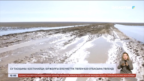 Су тасқыны: Қостанайда біржолғы әлеуметтік төлем 620 отбасына төленді