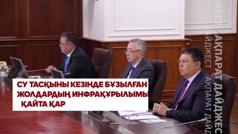 Дайджест: Су тасқыны кезінде бұзылған жолдардың инфрақұрылымы қайта қаралады