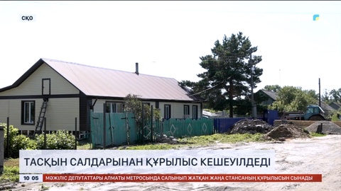 Солтүстік Қазақстанда тасқын салдарынан құрылыс кешеуілдеді