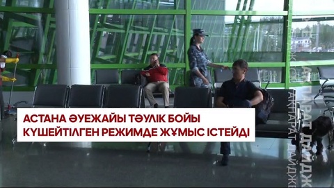 Дайджест: Астана әуежайы тәулік бойы күшейтілген режимде жұмыс істейді