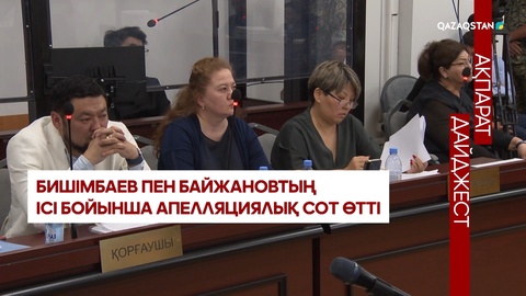 Дайджест: Бишімбаевтың ісі бойынша аппеляциялық сот отырысы өтті