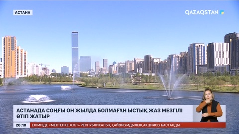 Астанада соңғы он жылда болмаған ыстық жаз мезгілі өтіп жатыр