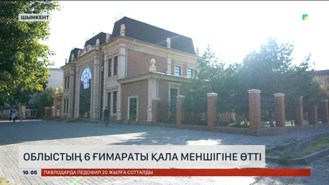 Түркістан облысында алты ғимарат Шымкент меншігіне өтті