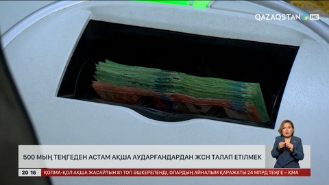 500 мың теңгеден астам ақша аударғандардан ЖСН талап етілмек 