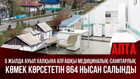 5 жылда ауыл халқына алғашқы медициналық-санитарлық көмек көрсететін 864 нысан салынды