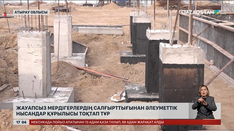  Атырау облысында мердігерлердің салғырттығынан әлеуметтік нысандар құрылысы тоқтап тұр