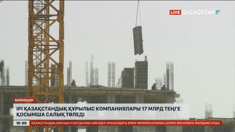 Ірі қазақстандық құрылыс компаниялары 17 млрд теңге қосымша салық төледі
