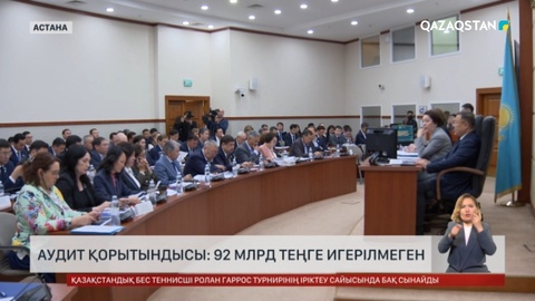Аудит қорытындысы: Бюжеттің орындалуында 862 млрд теңгенің бұзушылықтары анықталды