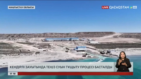 Маңғыстауда Кендірлі зауытында теңіз суын тұщыту процесі басталды