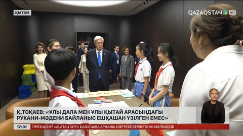 Қ.Тоқаев: Ұлы дала мен Ұлы Қытай арасындағы рухани-мәдени байланыс ешқашан үзілген емес