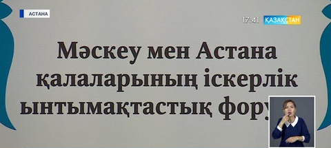 Бүгін елордада Мәскеу мен Астана қалаларының іскерлік ынтымақтастық форумы өтті