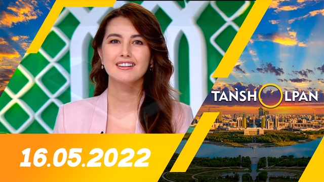 Таңшолпан - 16.05.2022