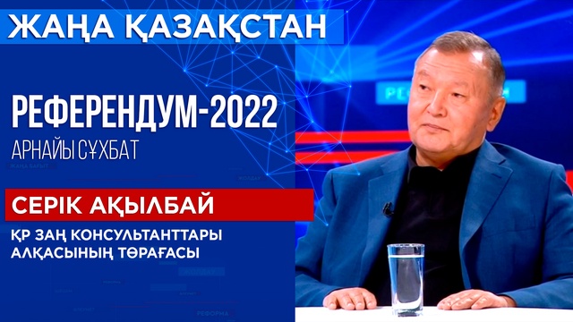 Арнайы сұхбат. Референдум-2022. Референдум-2022. Қазақстан Республикасы Заң Консультанттары алқасының төрағасы Серік Ақылбай