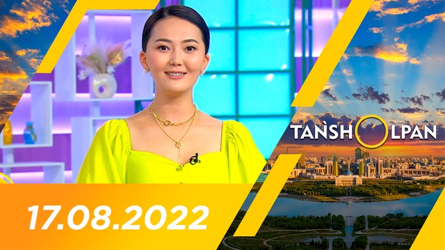 Таңшолпан - 17.08.2022