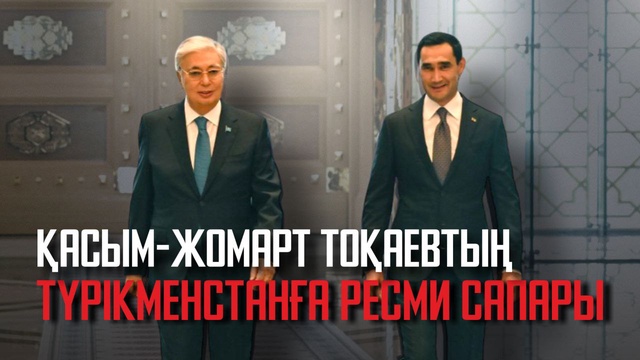 Қасым-Жомарт Тоқаевтың Түрікменстанға ресми сапары