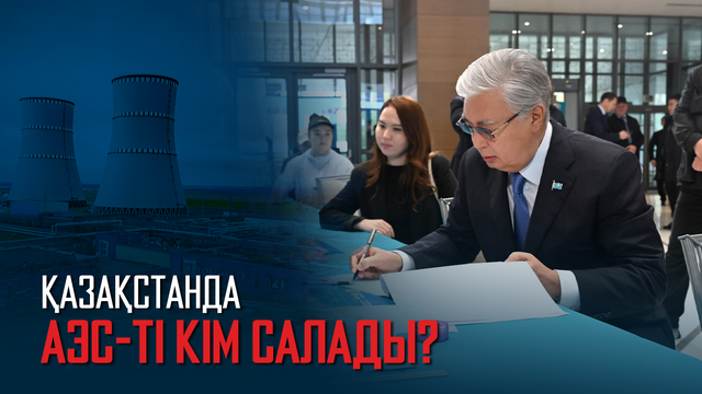 Ақорда | Қазақстанда АЭС-ті кім салады?
